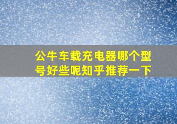 公牛车载充电器哪个型号好些呢知乎推荐一下