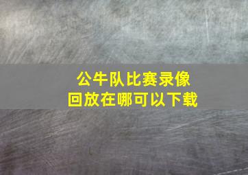 公牛队比赛录像回放在哪可以下载