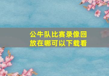 公牛队比赛录像回放在哪可以下载看