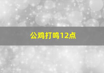 公鸡打鸣12点