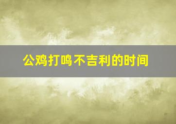 公鸡打鸣不吉利的时间