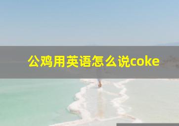 公鸡用英语怎么说coke