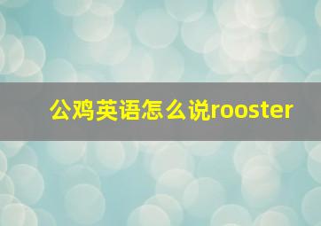 公鸡英语怎么说rooster