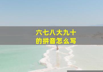 六七八大九十的拼音怎么写