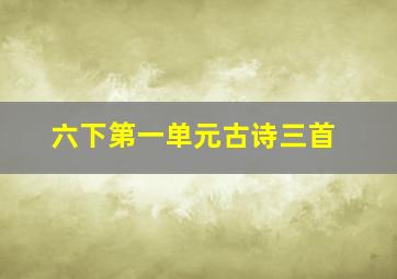 六下第一单元古诗三首