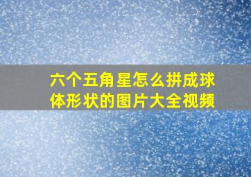 六个五角星怎么拼成球体形状的图片大全视频