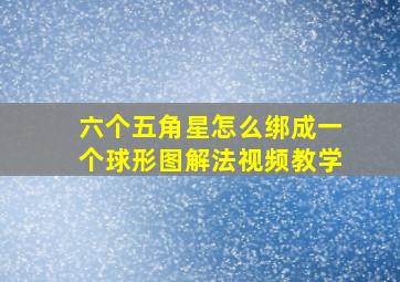 六个五角星怎么绑成一个球形图解法视频教学