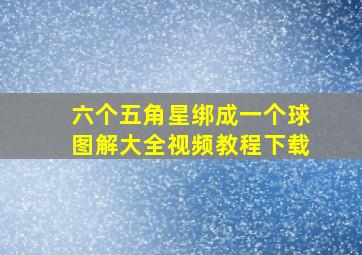 六个五角星绑成一个球图解大全视频教程下载