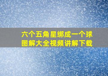 六个五角星绑成一个球图解大全视频讲解下载