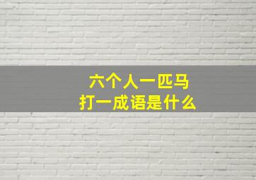 六个人一匹马打一成语是什么