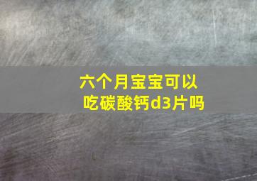 六个月宝宝可以吃碳酸钙d3片吗