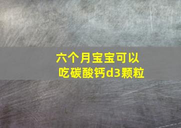 六个月宝宝可以吃碳酸钙d3颗粒