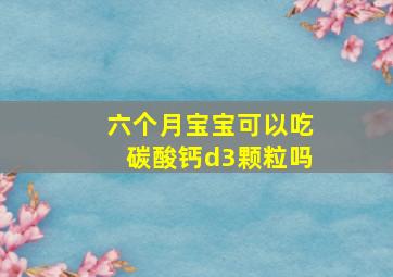 六个月宝宝可以吃碳酸钙d3颗粒吗