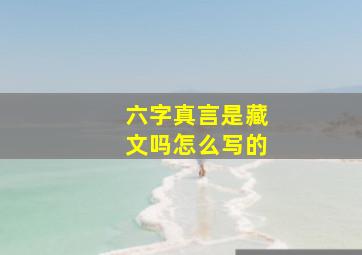 六字真言是藏文吗怎么写的