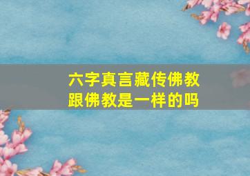 六字真言藏传佛教跟佛教是一样的吗