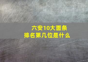 六安10大面条排名第几位是什么