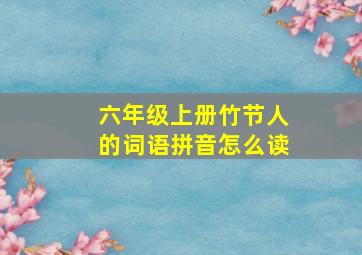 六年级上册竹节人的词语拼音怎么读