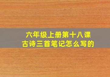 六年级上册第十八课古诗三首笔记怎么写的