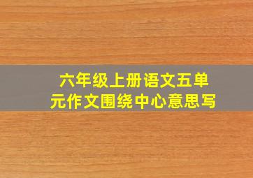 六年级上册语文五单元作文围绕中心意思写