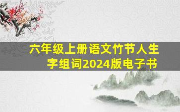 六年级上册语文竹节人生字组词2024版电子书