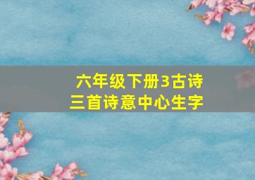 六年级下册3古诗三首诗意中心生字