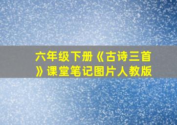 六年级下册《古诗三首》课堂笔记图片人教版