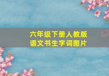 六年级下册人教版语文书生字词图片