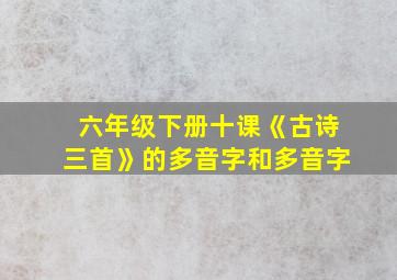 六年级下册十课《古诗三首》的多音字和多音字