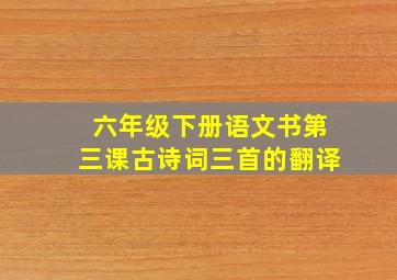 六年级下册语文书第三课古诗词三首的翻译