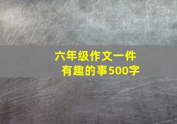 六年级作文一件有趣的事500字