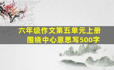 六年级作文第五单元上册围绕中心意思写500字