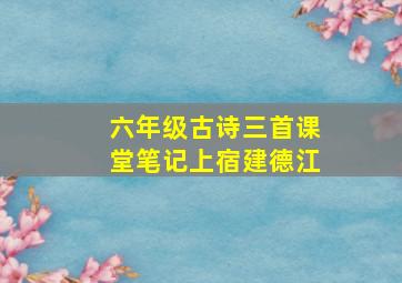 六年级古诗三首课堂笔记上宿建德江