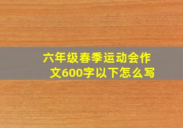 六年级春季运动会作文600字以下怎么写