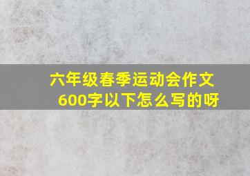 六年级春季运动会作文600字以下怎么写的呀