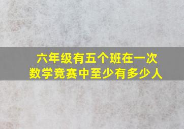 六年级有五个班在一次数学竞赛中至少有多少人