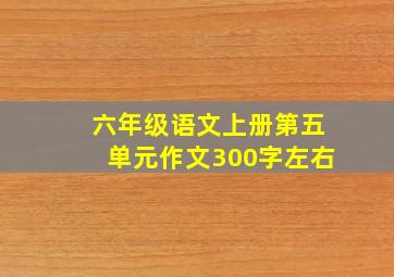 六年级语文上册第五单元作文300字左右