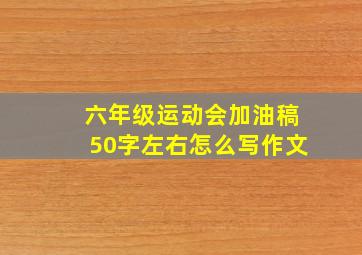 六年级运动会加油稿50字左右怎么写作文