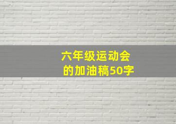 六年级运动会的加油稿50字