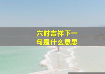 六时吉祥下一句是什么意思