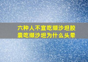 六种人不宜吃缬沙坦胶囊吃缬沙坦为什么头晕