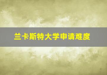 兰卡斯特大学申请难度