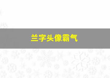 兰字头像霸气