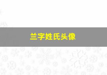 兰字姓氏头像