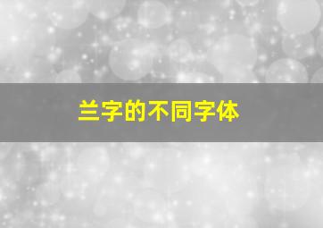 兰字的不同字体