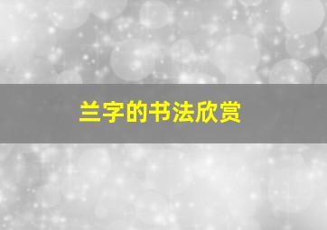 兰字的书法欣赏