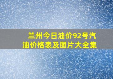 兰州今日油价92号汽油价格表及图片大全集