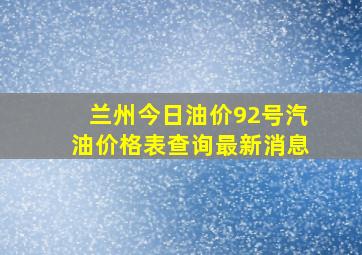 兰州今日油价92号汽油价格表查询最新消息