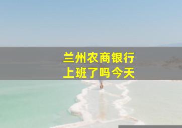 兰州农商银行上班了吗今天