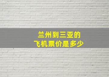 兰州到三亚的飞机票价是多少