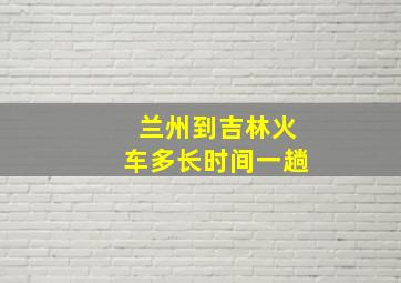 兰州到吉林火车多长时间一趟